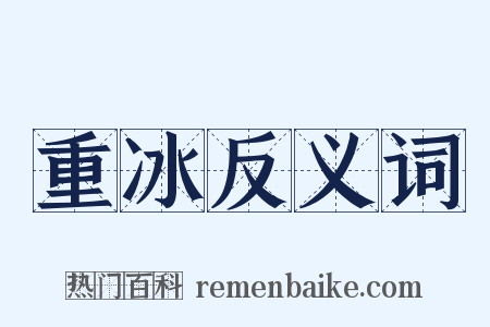 重冰反义词是什么意思的图片